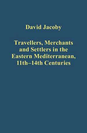 Travellers, Merchants and Settlers in the Eastern Mediterranean, 11th-14th Centuries de David Jacoby