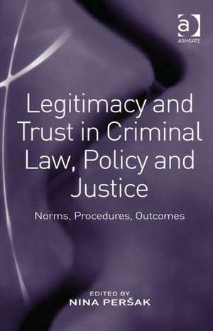 Legitimacy and Trust in Criminal Law, Policy and Justice: Norms, Procedures, Outcomes de Nina Peršak