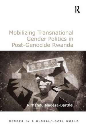 Mobilizing Transnational Gender Politics in Post-Genocide Rwanda de Rirhandu Mageza-Barthel