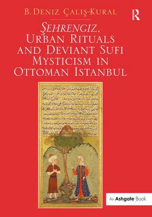 Sehrengiz, Urban Rituals and Deviant Sufi Mysticism in Ottoman Istanbul de B. Deniz Calis-Kural