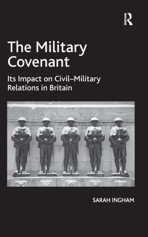 The Military Covenant: Its Impact on Civil–Military Relations in Britain de Sarah Ingham