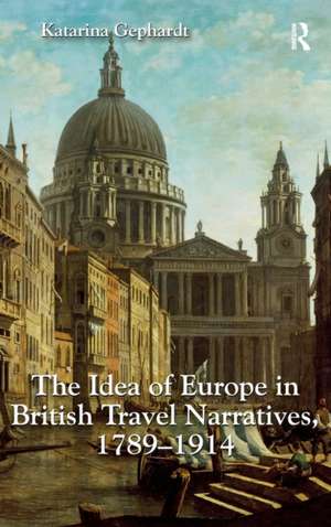 The Idea of Europe in British Travel Narratives, 1789-1914 de Katarina Gephardt