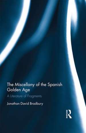 The Miscellany of the Spanish Golden Age: A Literature of Fragments de Jonathan David Bradbury