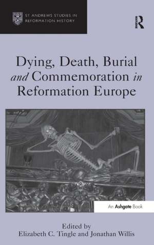 Dying, Death, Burial and Commemoration in Reformation Europe de Elizabeth C. Tingle