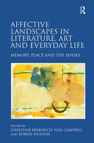 Affective Landscapes in Literature, Art and Everyday Life: Memory, Place and the Senses de Christine Berberich