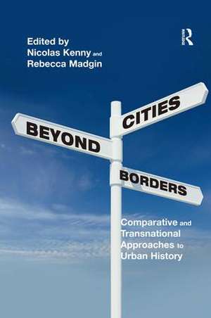 Cities Beyond Borders: Comparative and Transnational Approaches to Urban History de Nicolas Kenny