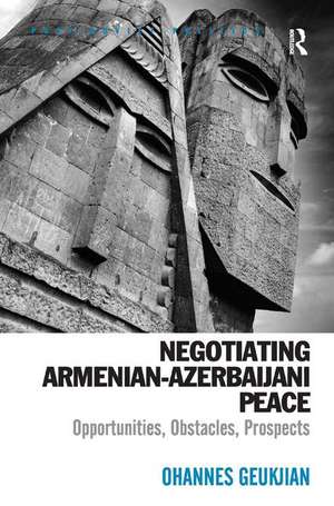 Negotiating Armenian-Azerbaijani Peace: Opportunities, Obstacles, Prospects de Ohannes Geukjian