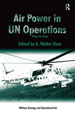 Air Power in UN Operations: Wings for Peace de A. Walter Dorn