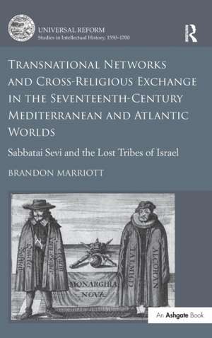 Transnational Networks and Cross-Religious Exchange in the Seventeenth-Century Mediterranean and Atlantic Worlds: Sabbatai Sevi and the Lost Tribes of Israel de Brandon Marriott