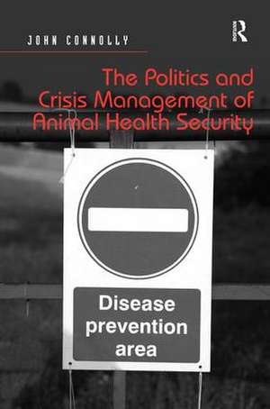 The Politics and Crisis Management of Animal Health Security de John Connolly