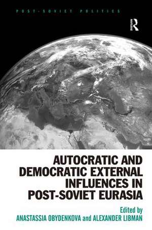 Autocratic and Democratic External Influences in Post-Soviet Eurasia de Anastassia Obydenkova