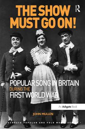 The Show Must Go On! Popular Song in Britain During the First World War de John Mullen