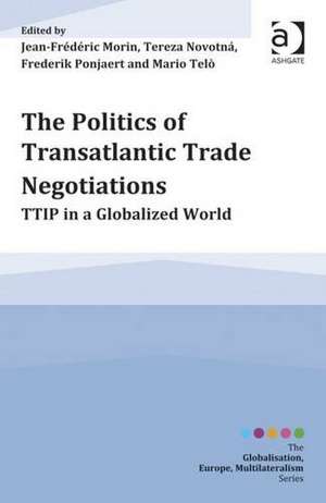 The Politics of Transatlantic Trade Negotiations: TTIP in a Globalized World de Jean-Frederic Morin