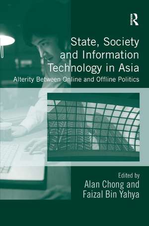 State, Society and Information Technology in Asia: Alterity Between Online and Offline Politics de Alan Chong