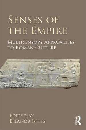 Senses of the Empire: Multisensory Approaches to Roman Culture de Eleanor Betts