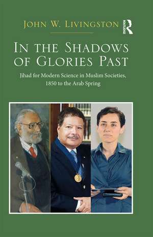 In The Shadows of Glories Past: Jihad for Modern Science in Muslim Societies, 1850 to The Arab Spring de John W. Livingston