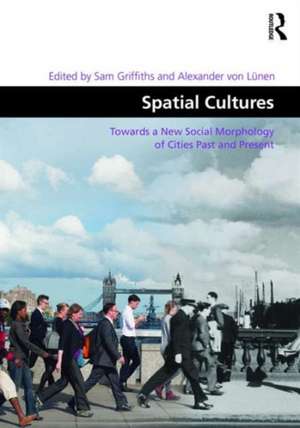 Spatial Cultures: Towards a New Social Morphology of Cities Past and Present de Sam Griffiths