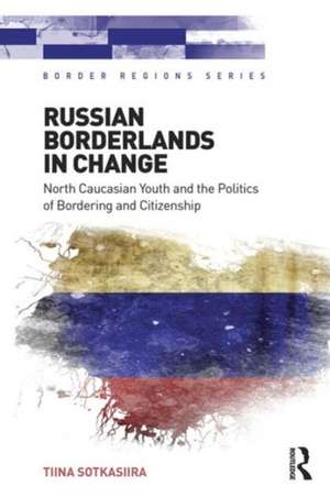 Russian Borderlands in Change: North Caucasian Youth and the Politics of Bordering and Citizenship de Tiina Sotkasiira