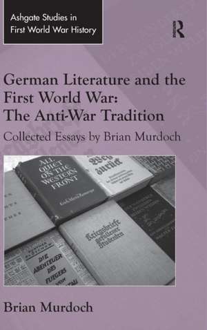 German Literature and the First World War: The Anti-War Tradition: Collected Essays by Brian Murdoch de Brian Murdoch