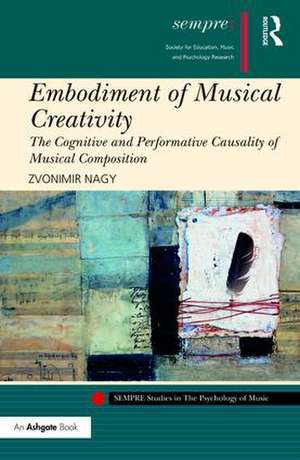 Embodiment of Musical Creativity: The Cognitive and Performative Causality of Musical Composition de Zvonimir Nagy