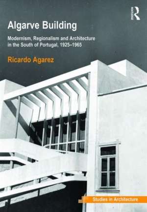 Algarve Building: Modernism, Regionalism and Architecture in the South of Portugal, 1925-1965 de Ricardo Agarez