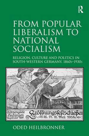 From Popular Liberalism to National Socialism: Religion, Culture and Politics in South-Western Germany, 1860s-1930s de Oded Heilbronner