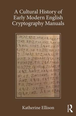 A Cultural History of Early Modern English Cryptography Manuals de Katherine Ellison