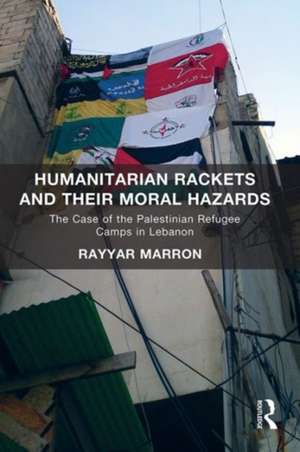 Humanitarian Rackets and their Moral Hazards: The Case of the Palestinian Refugee Camps in Lebanon de Rayyar Marron