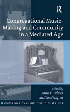 Congregational Music-Making and Community in a Mediated Age de Anna E. Nekola