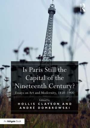 Is Paris Still the Capital of the Nineteenth Century?: Essays on Art and Modernity, 1850-1900 de Hollis Clayson