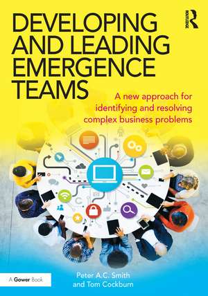 Developing and Leading Emergence Teams: A new approach for identifying and resolving complex business problems de Peter A.C. Smith