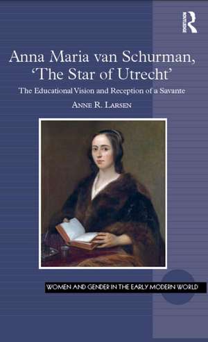 Anna Maria van Schurman, 'The Star of Utrecht': The Educational Vision and Reception of a Savante de Anne R. Larsen