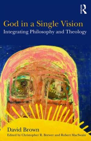 God in a Single Vision: Integrating Philosophy and Theology de David Brown