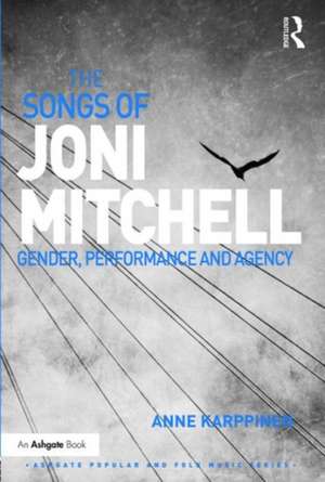 The Songs of Joni Mitchell: Gender, Performance and Agency de Anne Karppinen