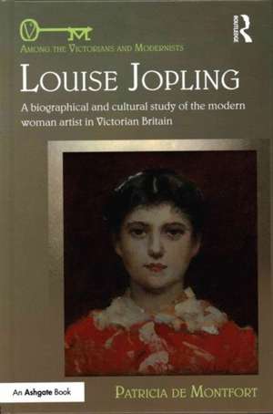 Louise Jopling: A Biographical and Cultural Study of the Modern Woman Artist in Victorian Britain de Patricia de Montfort