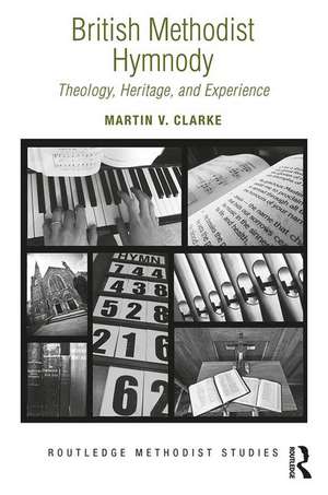 British Methodist Hymnody: Theology, Heritage, and Experience de Martin V. Clarke