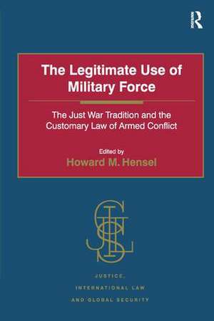 The Legitimate Use of Military Force: The Just War Tradition and the Customary Law of Armed Conflict de Howard M. Hensel