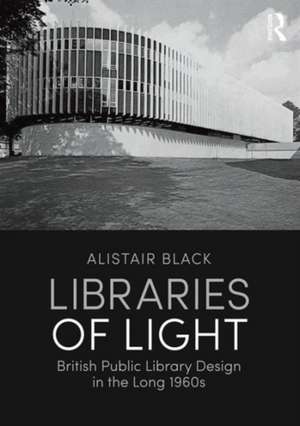 Libraries of Light: British public library design in the long 1960s de Alistair Black