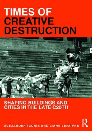 Times of Creative Destruction: Shaping Buildings and Cities in the late C20th de Alexander Tzonis