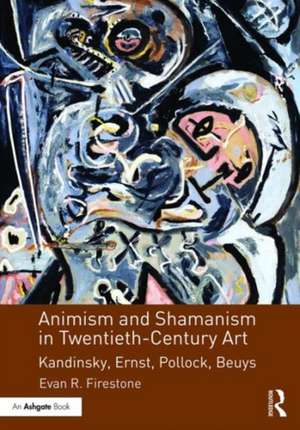 Animism and Shamanism in Twentieth-Century Art: Kandinsky, Ernst, Pollock, Beuys de Evan R. Firestone