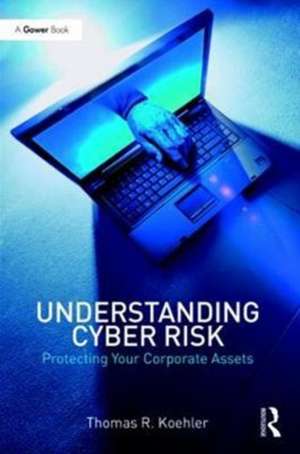 Understanding Cyber Risk: Protecting Your Corporate Assets de Thomas R. Koehler