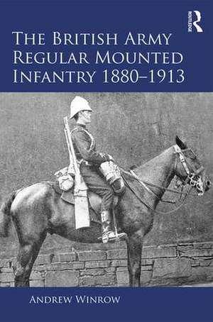 The British Army Regular Mounted Infantry 1880–1913 de Andrew Winrow