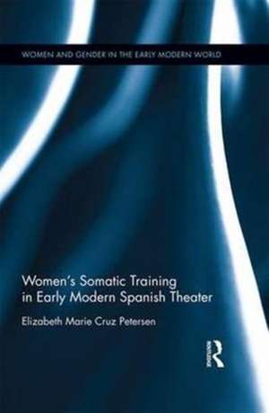 Women's Somatic Training in Early Modern Spanish Theater de Elizabeth Marie Cruz Petersen