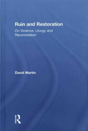 Ruin and Restoration: On Violence, Liturgy and Reconciliation de David Martin