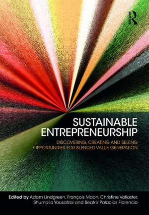 Sustainable Entrepreneurship: Discovering, Creating and Seizing Opportunities for Blended Value Generation de Adam Lindgreen