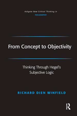 From Concept to Objectivity: Thinking Through Hegel's Subjective Logic de Richard Dien Winfield