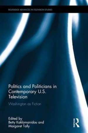 Politics and Politicians in Contemporary US Television: Washington as Fiction de Betty Kaklamanidou