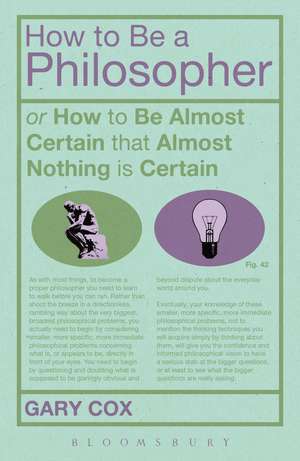 How To Be A Philosopher: or How to Be Almost Certain that Almost Nothing is Certain de Gary Cox