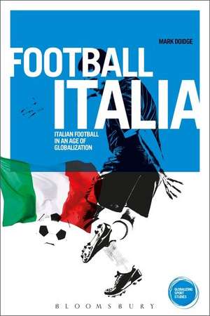 Football Italia: Italian Football in an Age of Globalization de Dr Mark Doidge