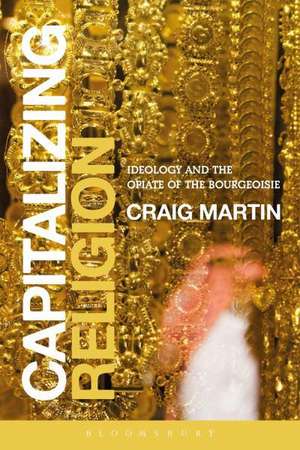 Capitalizing Religion: Ideology and the Opiate of the Bourgeoisie de Craig Martin